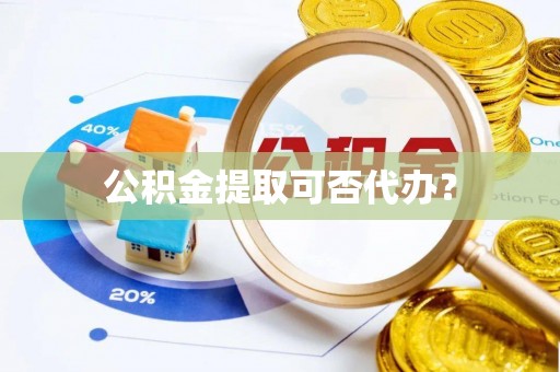 清涧公积金提取可否代办？