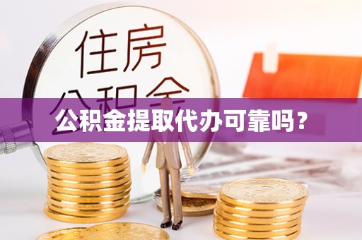 清涧公积金提取代办可靠吗？