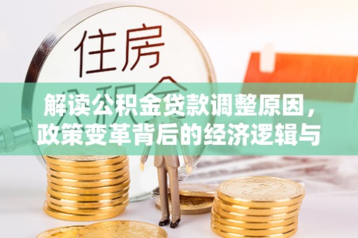 清涧解读公积金贷款调整原因，政策变革背后的经济逻辑与民生影响